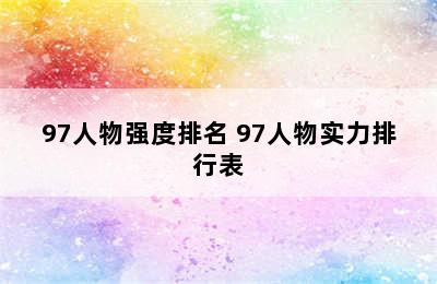 97人物强度排名 97人物实力排行表